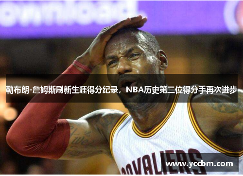 勒布朗-詹姆斯刷新生涯得分纪录，NBA历史第二位得分手再次进步